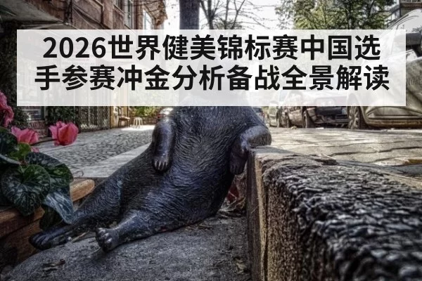 2026世界健美锦标赛中国选手参赛冲金分析备战全景解读