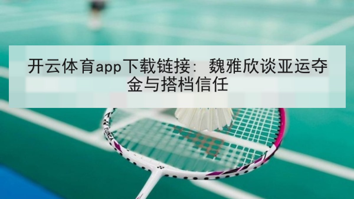 开云体育app下载链接: 魏雅欣谈亚运夺金与搭档信任
